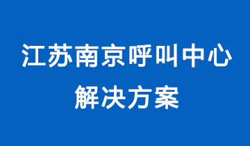 江苏南京呼叫中心解决方案：引领企业服务升级新篇章